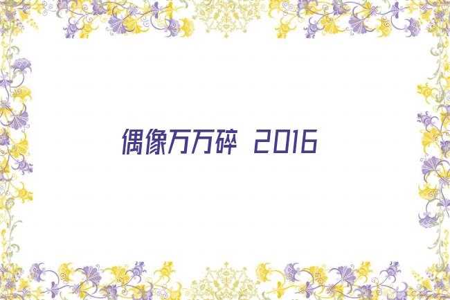 偶像万万碎 2016剧照